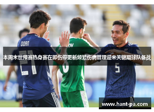 本周末世预赛热身赛在即伤停更新频繁伤病管理迎来关键期球队备战