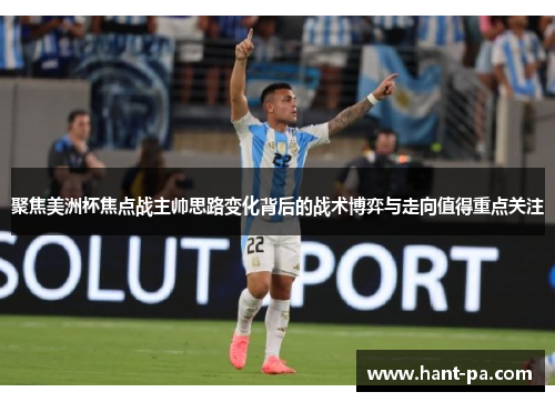 聚焦美洲杯焦点战主帅思路变化背后的战术博弈与走向值得重点关注 聚焦美洲杯焦点战主帅思路变化背后的战术博弈与走向值得重点关注