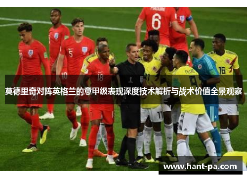 莫德里奇对阵英格兰的意甲级表现深度技术解析与战术价值全景观察 莫德里奇对阵英格兰的意甲级表现深度技术解析与战术价值全景观察