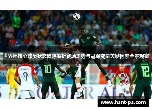 世界杯核心球员状态追踪解析赛场走势与冠军变量关键因素全景观察 世界杯核心球员状态追踪解析赛场走势与冠军变量关键因素全景观察
