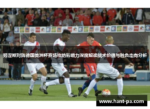 努涅斯对阵德国美洲杯赛场攻防影响力深度解读战术价值与胜负走向分析 努涅斯对阵德国美洲杯赛场攻防影响力深度解读战术价值与胜负走向分析