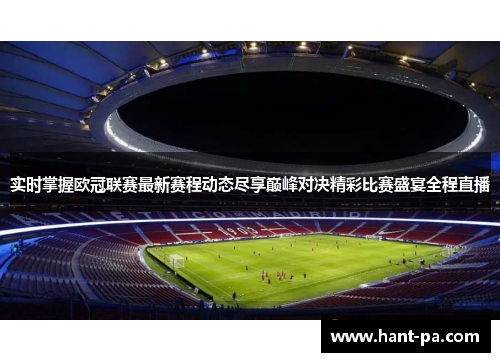 实时掌握欧冠联赛最新赛程动态尽享巅峰对决精彩比赛盛宴全程直播 实时掌握欧冠联赛最新赛程动态尽享巅峰对决精彩比赛盛宴全程直播
