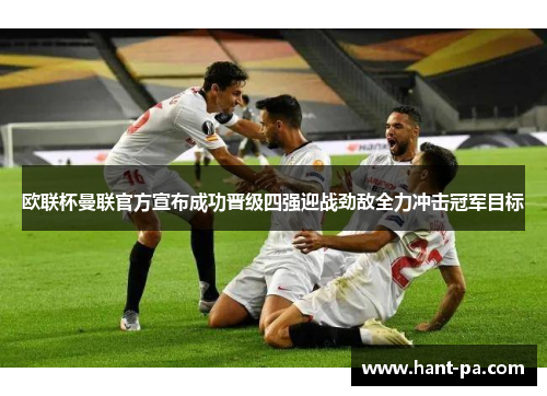 欧联杯曼联官方宣布成功晋级四强迎战劲敌全力冲击冠军目标