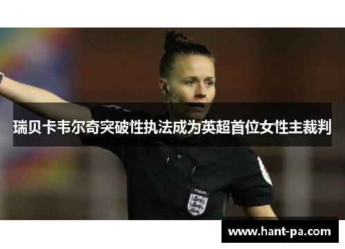 瑞贝卡韦尔奇突破性执法成为英超首位女性主裁判 瑞贝卡韦尔奇突破性执法成为英超首位女性主裁判