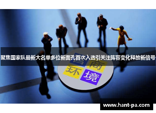 聚焦国家队最新大名单多位新面孔首次入选引关注阵容变化释放新信号