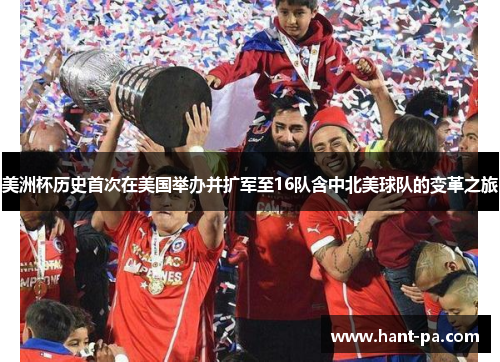 美洲杯历史首次在美国举办并扩军至16队含中北美球队的变革之旅