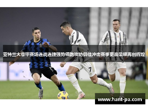 亚特兰大意甲赛场连战连捷强势领跑攻防俱佳冲击赛季更高荣耀再创辉煌