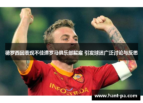 德罗西因表现不佳遭罗马俱乐部解雇 引发球迷广泛讨论与反思 德罗西因表现不佳遭罗马俱乐部解雇 引发球迷广泛讨论与反思