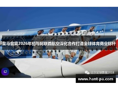 皇马官宣2026年初与阿联酋航空深化合作打造全球体育商业标杆 皇马官宣2026年初与阿联酋航空深化合作打造全球体育商业标杆