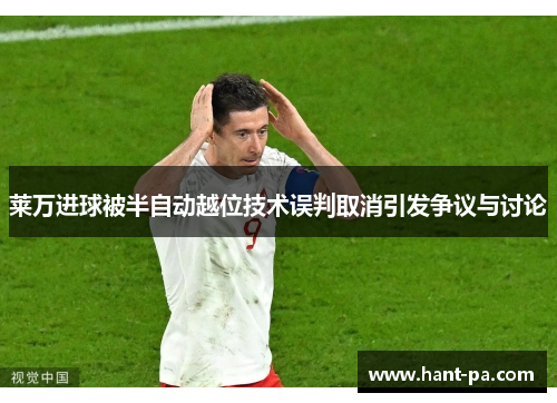 莱万进球被半自动越位技术误判取消引发争议与讨论 莱万进球被半自动越位技术误判取消引发争议与讨论