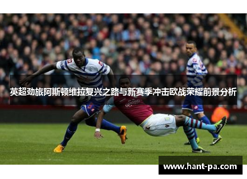 英超劲旅阿斯顿维拉复兴之路与新赛季冲击欧战荣耀前景分析 英超劲旅阿斯顿维拉复兴之路与新赛季冲击欧战荣耀前景分析
