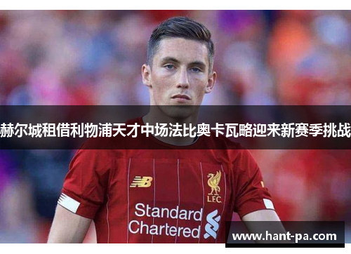 赫尔城租借利物浦天才中场法比奥卡瓦略迎来新赛季挑战 赫尔城租借利物浦天才中场法比奥卡瓦略迎来新赛季挑战