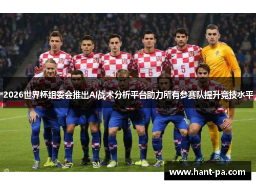 2026世界杯组委会推出AI战术分析平台助力所有参赛队提升竞技水平 2026世界杯组委会推出AI战术分析平台助力所有参赛队提升竞技水平