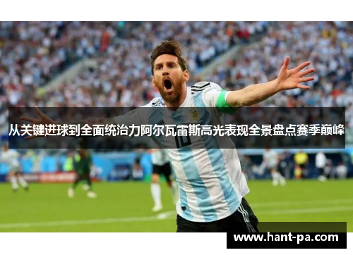 从关键进球到全面统治力阿尔瓦雷斯高光表现全景盘点赛季巅峰