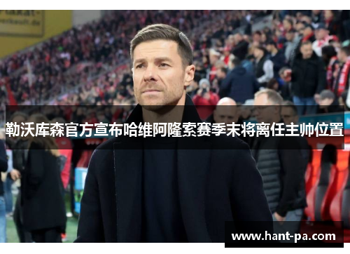 勒沃库森官方宣布哈维阿隆索赛季末将离任主帅位置