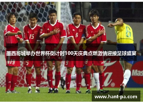 墨西哥城举办世界杯倒计时100天庆典点燃激情迎接足球盛宴 墨西哥城举办世界杯倒计时100天庆典点燃激情迎接足球盛宴