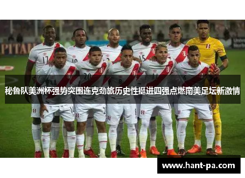 秘鲁队美洲杯强势突围连克劲旅历史性挺进四强点燃南美足坛新激情 秘鲁队美洲杯强势突围连克劲旅历史性挺进四强点燃南美足坛新激情