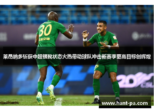 莱昂纳多斩获中超银靴状态火热带动球队冲击新赛季更高目标创辉煌 莱昂纳多斩获中超银靴状态火热带动球队冲击新赛季更高目标创辉煌