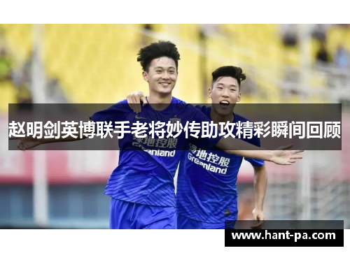 赵明剑英博联手老将妙传助攻精彩瞬间回顾 赵明剑英博联手老将妙传助攻精彩瞬间回顾