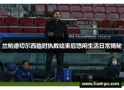 兰帕德切尔西临时执教结束后悠闲生活日常揭秘