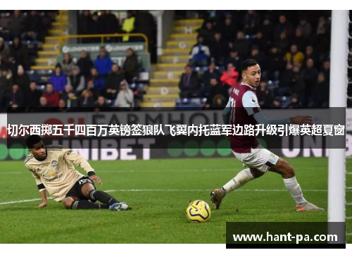 切尔西掷五千四百万英镑签狼队飞翼内托蓝军边路升级引爆英超夏窗