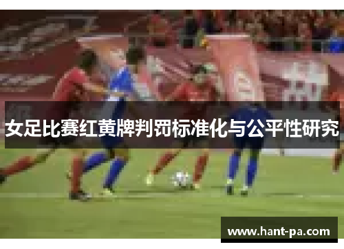 女足比赛红黄牌判罚标准化与公平性研究 女足比赛红黄牌判罚标准化与公平性研究