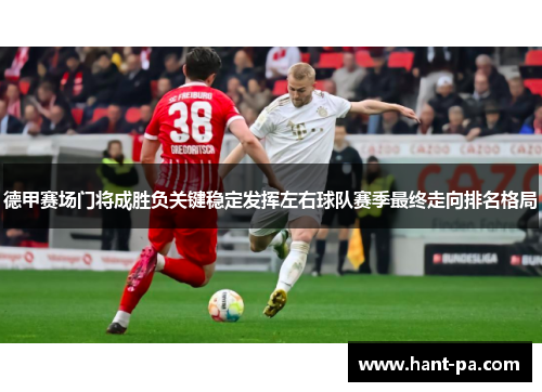 德甲赛场门将成胜负关键稳定发挥左右球队赛季最终走向排名格局 德甲赛场门将成胜负关键稳定发挥左右球队赛季最终走向排名格局