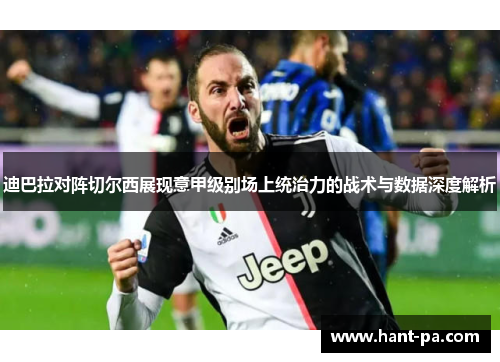 迪巴拉对阵切尔西展现意甲级别场上统治力的战术与数据深度解析 迪巴拉对阵切尔西展现意甲级别场上统治力的战术与数据深度解析