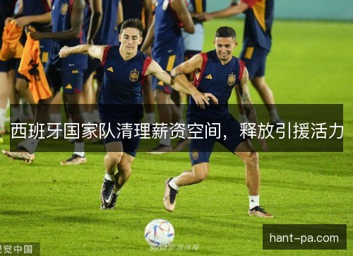 西班牙国家队清理薪资空间，释放引援活力